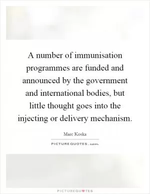 A number of immunisation programmes are funded and announced by the government and international bodies, but little thought goes into the injecting or delivery mechanism Picture Quote #1