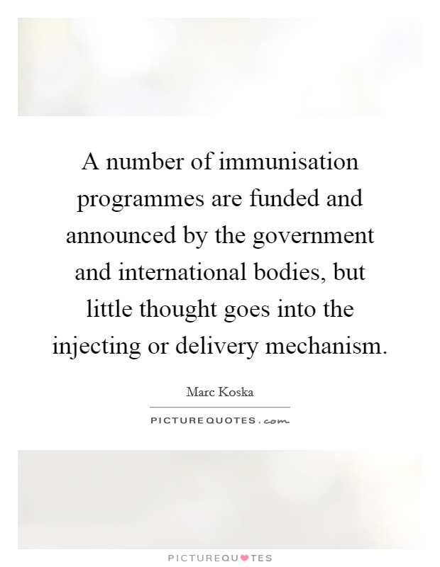 A number of immunisation programmes are funded and announced by the government and international bodies, but little thought goes into the injecting or delivery mechanism. Picture Quote #1