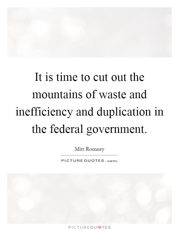 It is time to cut out the mountains of waste and inefficiency and duplication in the federal government. Picture Quote #1