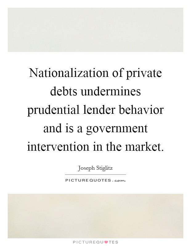 Nationalization of private debts undermines prudential lender behavior and is a government intervention in the market Picture Quote #1