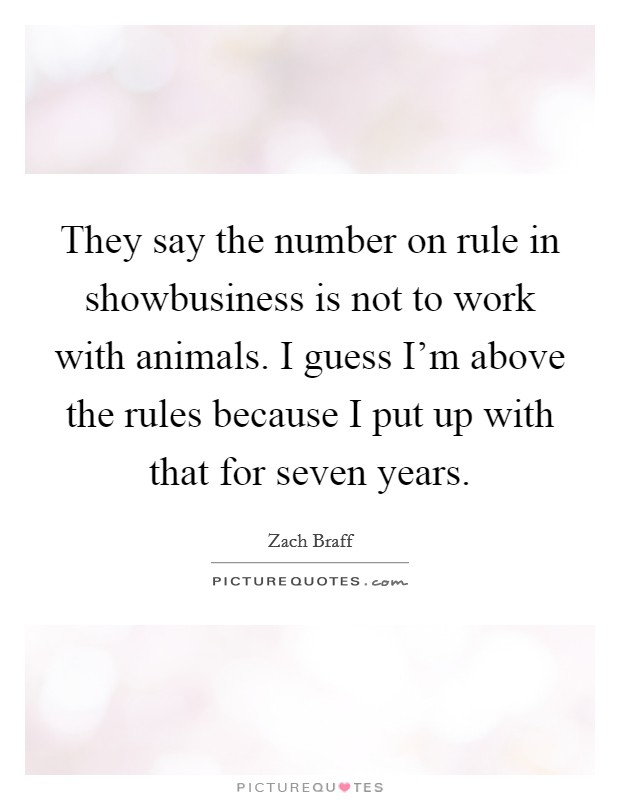 They say the number on rule in showbusiness is not to work with animals. I guess I'm above the rules because I put up with that for seven years. Picture Quote #1