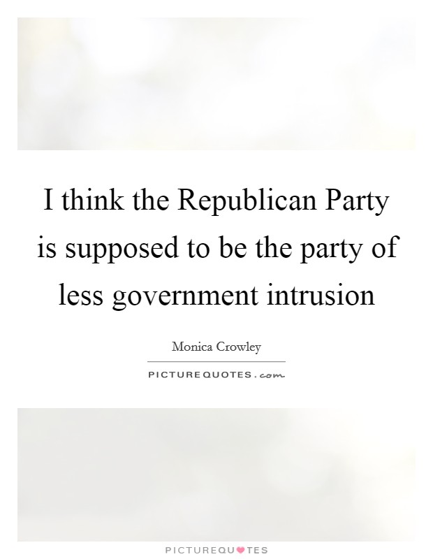 I think the Republican Party is supposed to be the party of less government intrusion Picture Quote #1