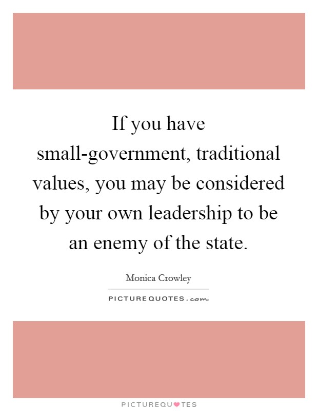 If you have small-government, traditional values, you may be considered by your own leadership to be an enemy of the state. Picture Quote #1