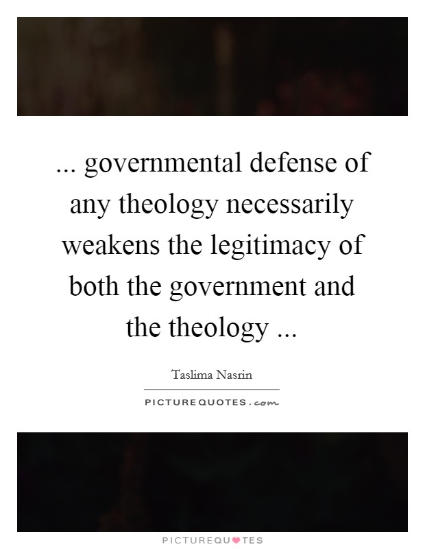 ... governmental defense of any theology necessarily weakens the legitimacy of both the government and the theology ... Picture Quote #1