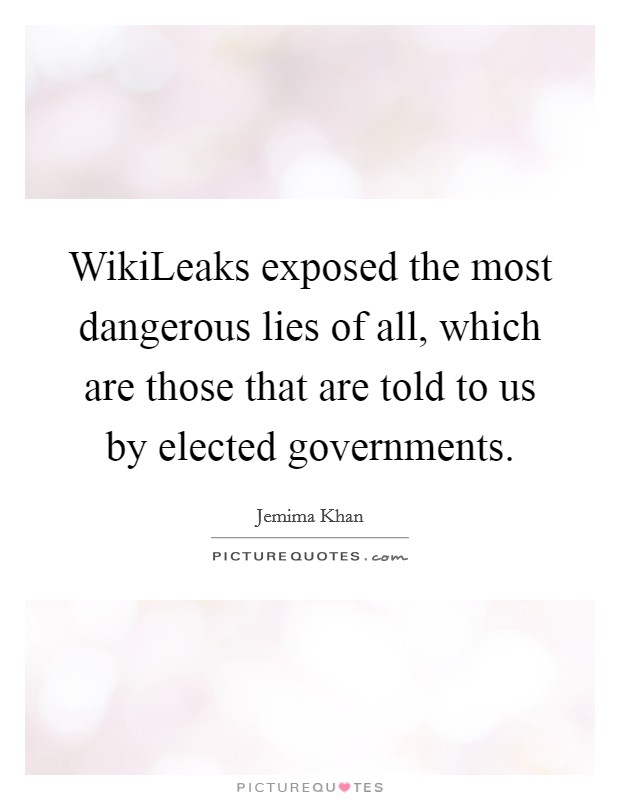 WikiLeaks exposed the most dangerous lies of all, which are those that are told to us by elected governments. Picture Quote #1