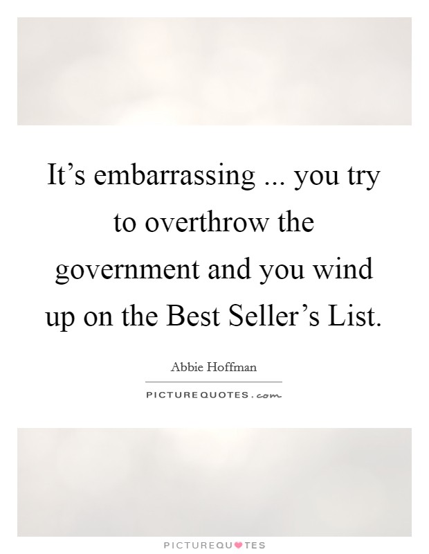 It's embarrassing ... you try to overthrow the government and you wind up on the Best Seller's List. Picture Quote #1