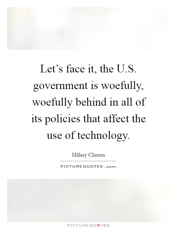 Let's face it, the U.S. government is woefully, woefully behind in all of its policies that affect the use of technology. Picture Quote #1