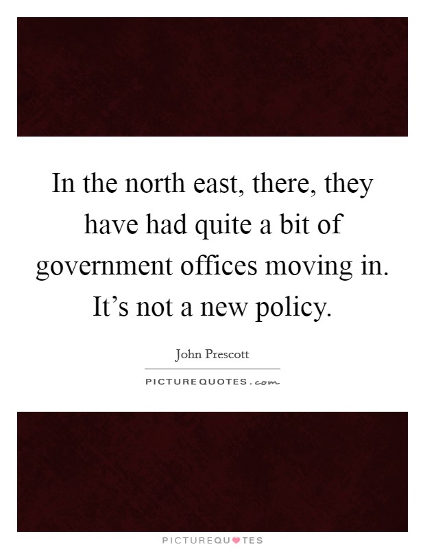 In the north east, there, they have had quite a bit of government offices moving in. It's not a new policy. Picture Quote #1