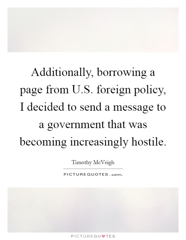 Additionally, borrowing a page from U.S. foreign policy, I decided to send a message to a government that was becoming increasingly hostile. Picture Quote #1