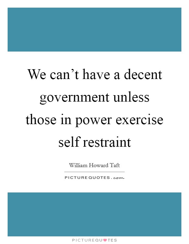 We can't have a decent government unless those in power exercise self restraint Picture Quote #1