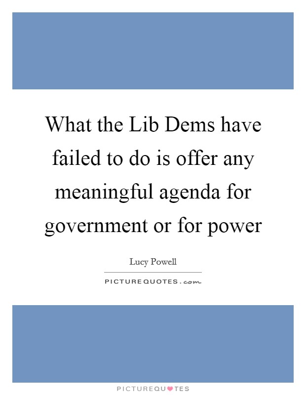 What the Lib Dems have failed to do is offer any meaningful agenda for government or for power Picture Quote #1