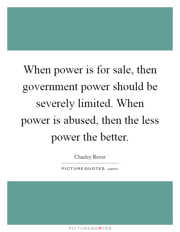 When power is for sale, then government power should be severely limited. When power is abused, then the less power the better. Picture Quote #1