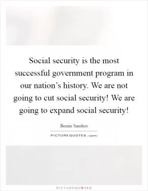 Social security is the most successful government program in our nation’s history. We are not going to cut social security! We are going to expand social security! Picture Quote #1