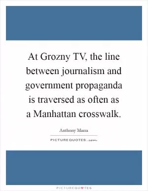 At Grozny TV, the line between journalism and government propaganda is traversed as often as a Manhattan crosswalk Picture Quote #1