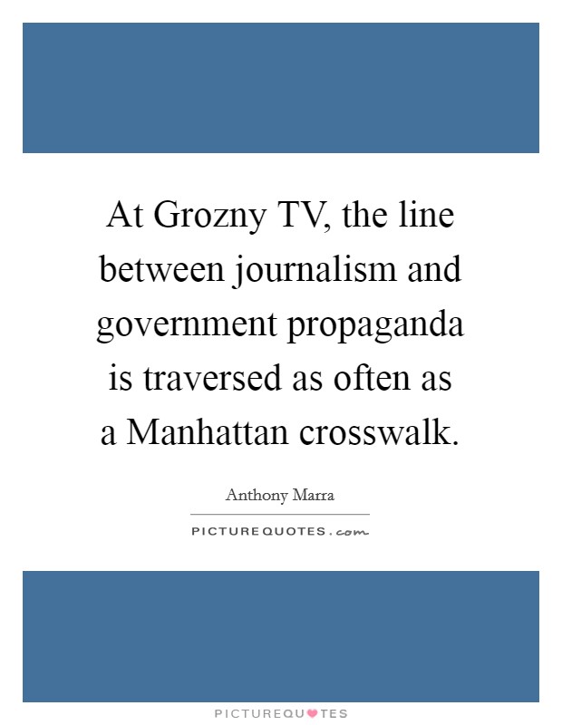 At Grozny TV, the line between journalism and government propaganda is traversed as often as a Manhattan crosswalk. Picture Quote #1
