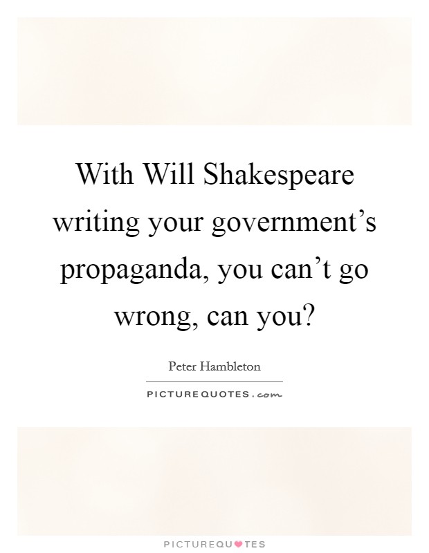 With Will Shakespeare writing your government's propaganda, you can't go wrong, can you? Picture Quote #1