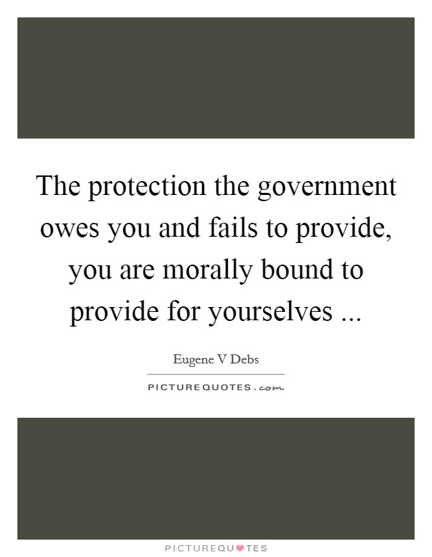The protection the government owes you and fails to provide, you are morally bound to provide for yourselves ... Picture Quote #1