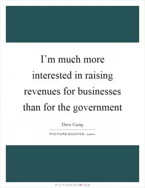 I’m much more interested in raising revenues for businesses than for the government Picture Quote #1