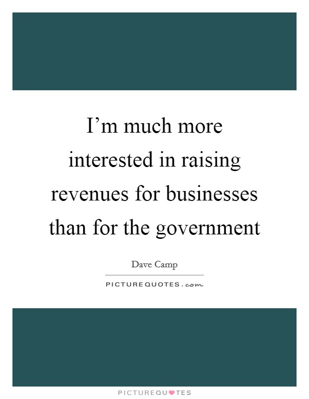 I'm much more interested in raising revenues for businesses than for the government Picture Quote #1