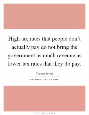 High tax rates that people don’t actually pay do not bring the government as much revenue as lower tax rates that they do pay Picture Quote #1