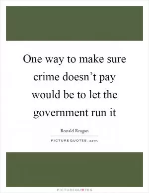 One way to make sure crime doesn’t pay would be to let the government run it Picture Quote #1