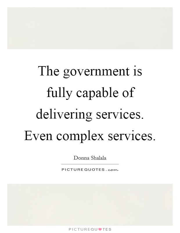 The government is fully capable of delivering services. Even complex services. Picture Quote #1