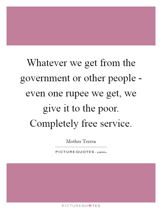 Whatever we get from the government or other people - even one rupee we get, we give it to the poor. Completely free service Picture Quote #1