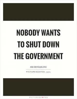 Nobody wants to shut down the government Picture Quote #1