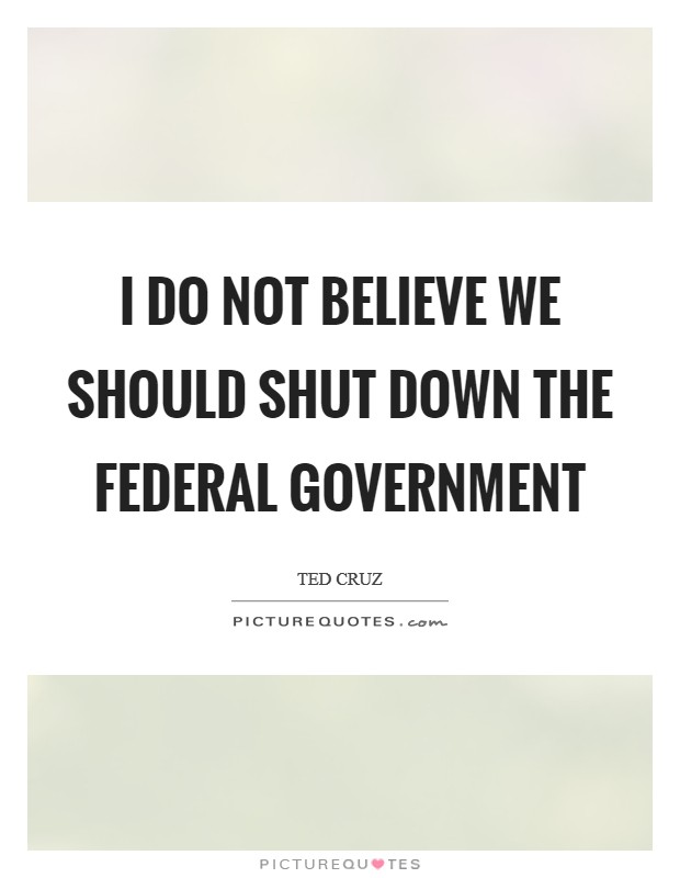 I do not believe we should shut down the federal government Picture Quote #1