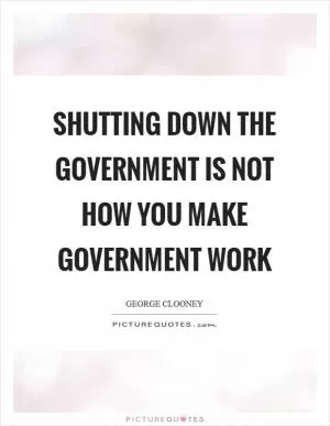 Shutting down the government is not how you make government work Picture Quote #1