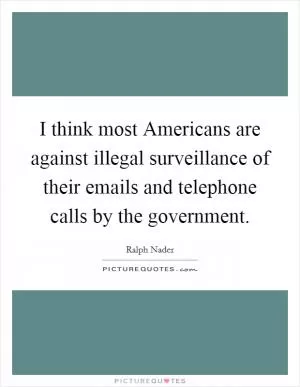 I think most Americans are against illegal surveillance of their emails and telephone calls by the government Picture Quote #1