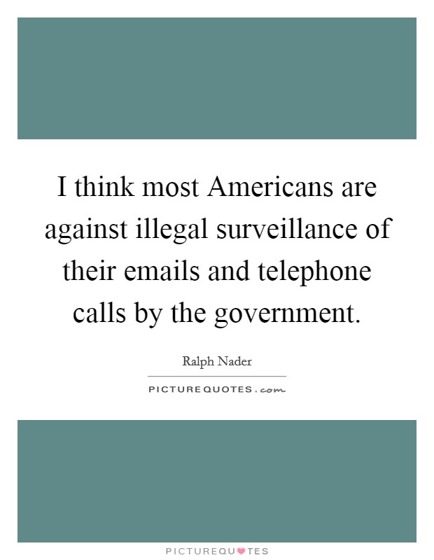 I think most Americans are against illegal surveillance of their emails and telephone calls by the government. Picture Quote #1
