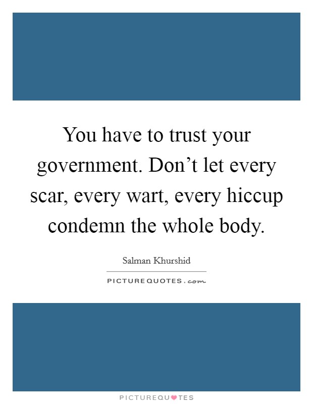 You have to trust your government. Don't let every scar, every wart, every hiccup condemn the whole body. Picture Quote #1