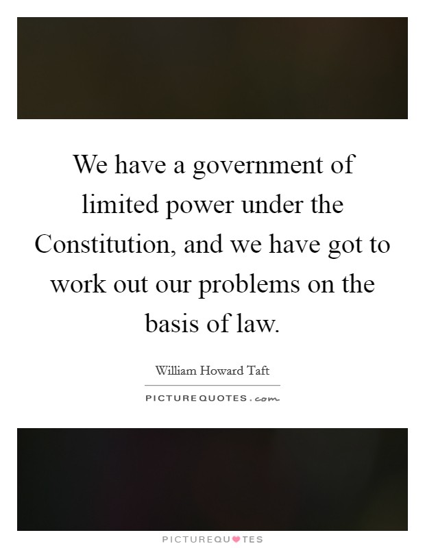 We have a government of limited power under the Constitution, and we have got to work out our problems on the basis of law. Picture Quote #1