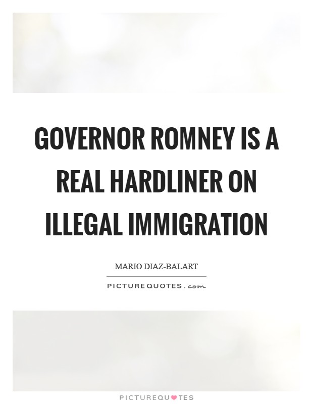 Governor Romney is a real hardliner on illegal immigration Picture Quote #1