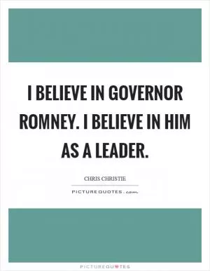 I believe in Governor Romney. I believe in him as a leader Picture Quote #1