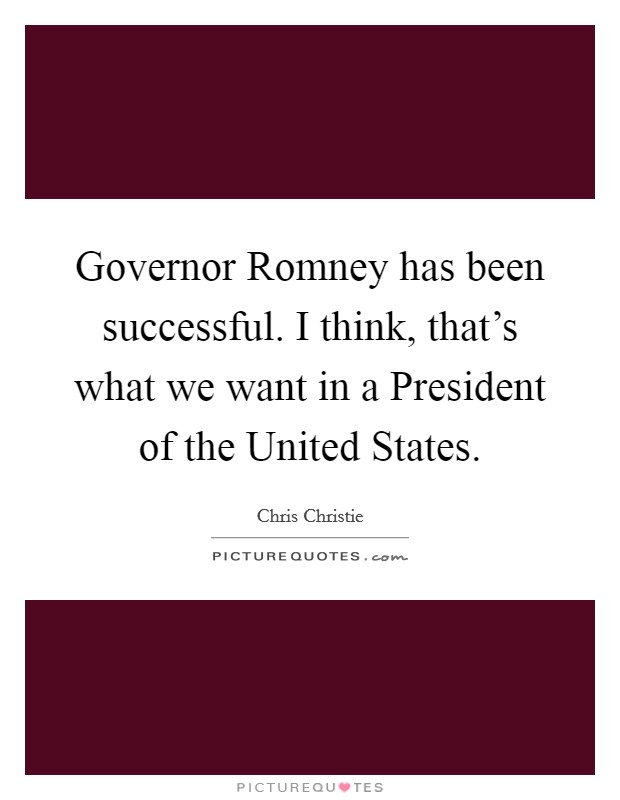 Governor Romney has been successful. I think, that's what we want in a President of the United States. Picture Quote #1