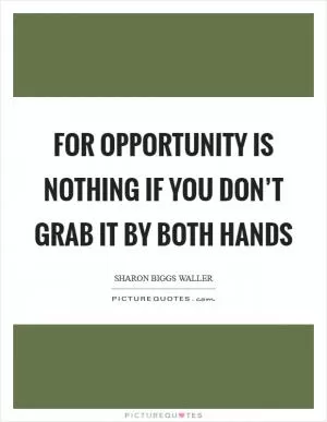 For opportunity is nothing if you don’t grab it by both hands Picture Quote #1