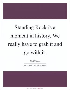 Standing Rock is a moment in history. We really have to grab it and go with it Picture Quote #1