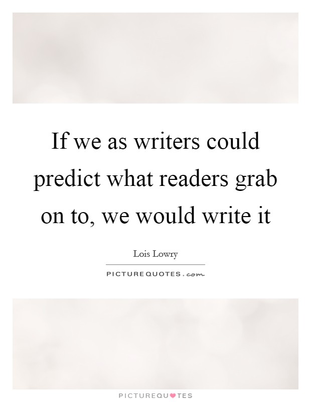 If we as writers could predict what readers grab on to, we would write it Picture Quote #1