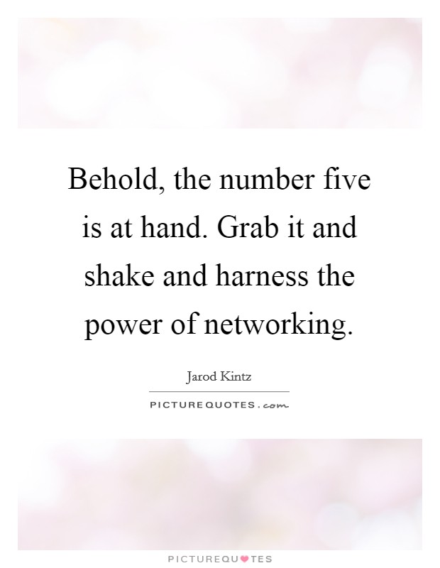 Behold, the number five is at hand. Grab it and shake and harness the power of networking. Picture Quote #1