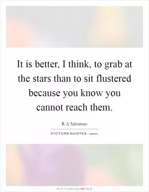 It is better, I think, to grab at the stars than to sit flustered because you know you cannot reach them Picture Quote #1