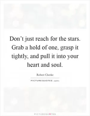 Don’t just reach for the stars. Grab a hold of one, grasp it tightly, and pull it into your heart and soul Picture Quote #1