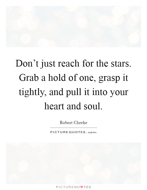 Don't just reach for the stars. Grab a hold of one, grasp it tightly, and pull it into your heart and soul. Picture Quote #1