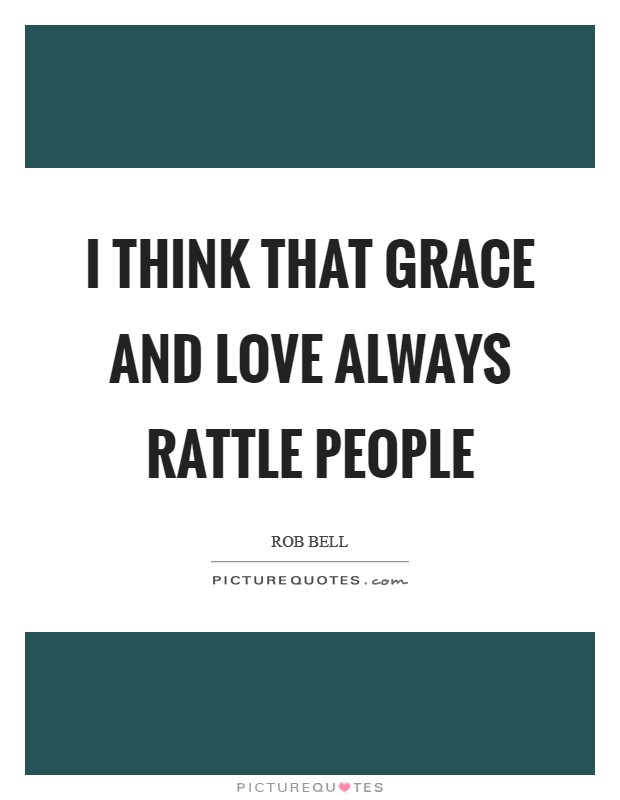 I think that grace and love always rattle people Picture Quote #1