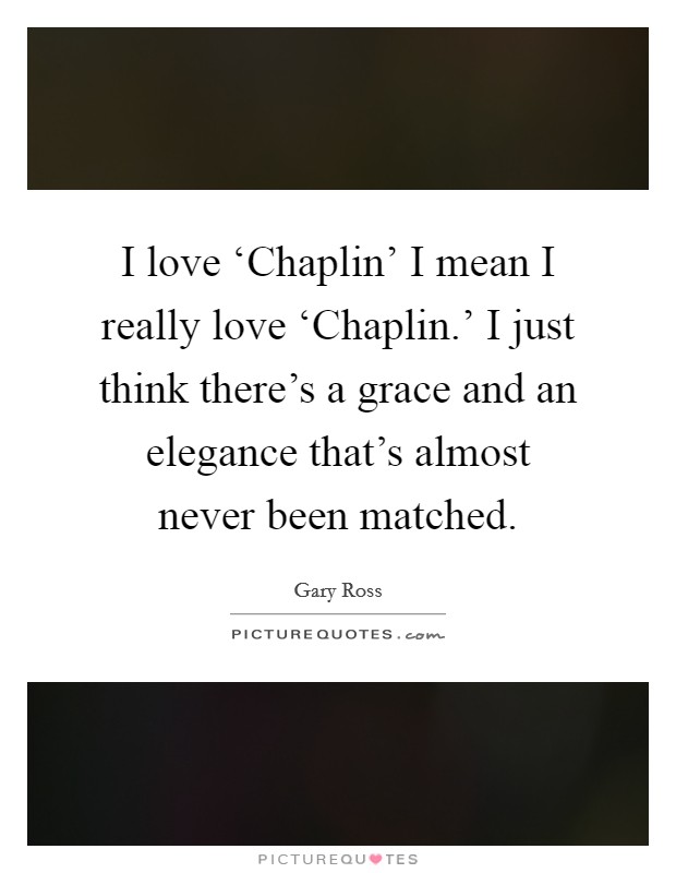 I love ‘Chaplin' I mean I really love ‘Chaplin.' I just think there's a grace and an elegance that's almost never been matched. Picture Quote #1