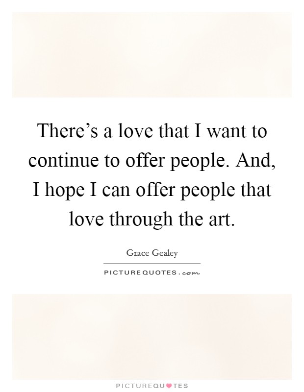 There's a love that I want to continue to offer people. And, I hope I can offer people that love through the art. Picture Quote #1