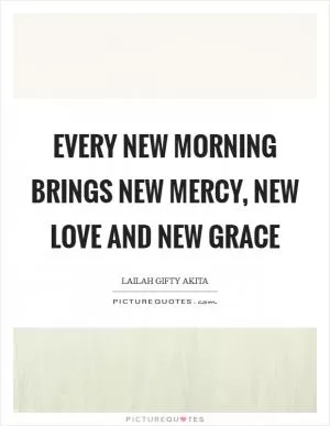 Every new morning brings new mercy, new love and new grace Picture Quote #1