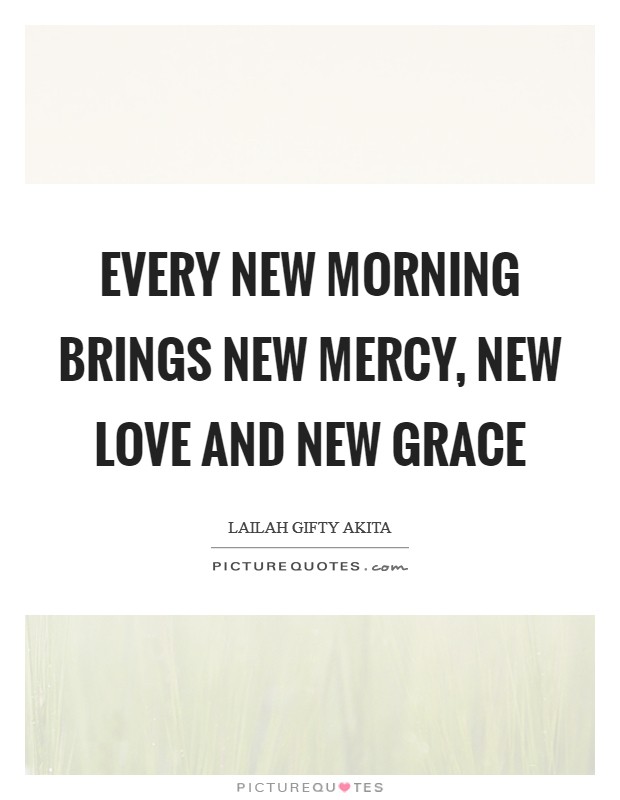 Every new morning brings new mercy, new love and new grace Picture Quote #1