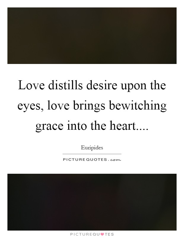 Love distills desire upon the eyes, love brings bewitching grace into the heart.... Picture Quote #1